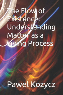 The Flow of Existence: Understanding Matter as a Living Process