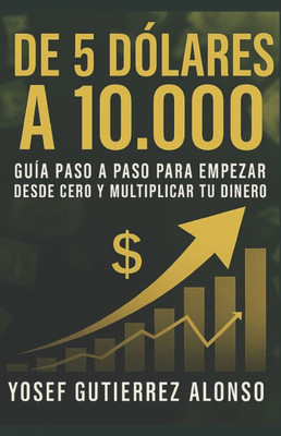De 5 Dólares a 10,000: Guía Paso a Paso para Empezar Desde Cero y Multiplicar Tu Dinero