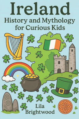 Ireland History and Mythology for Curious Kids: Fascinating Stories, Legends, and Cultural Treasures from the Emerald Isle for Ages 6-12