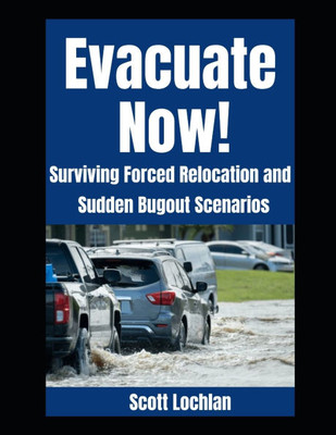 Evacuate Now!: Surviving Forced Relocation and Sudden Bug Out Scenarios