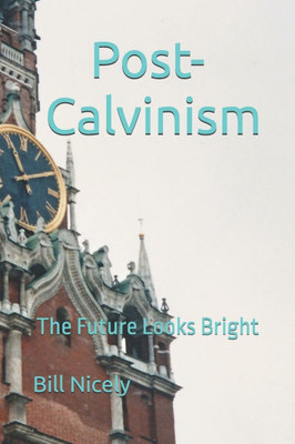 Post-Calvinism: The Future Looks Bright Post-Calvinism: The Future Looks Bright