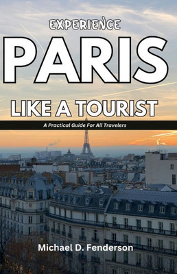 Experience Paris Like a Tourist: A Practical Guide For All Travelers
