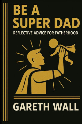 Be a Super Dad: Reflective Advice For Fatherhood
