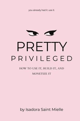 Pretty Privileged: How to Use It, Build It, and Monetize It