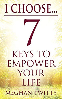 I Choose... 7 Keys To Empower Your Life