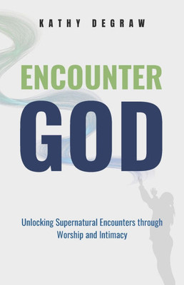 Encounter God: Unlocking Supernatural Encounters Through Worship & Intimacy