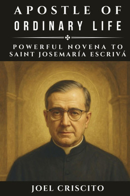 Apostle of Ordinary Life: Powerful Novena to Saint Josemaría Escrivá