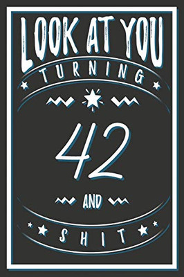 Look At You Turning 42 And Shit: 42 Years Old Gifts. 42nd Birthday Funny Gift for Men and Women. Fun, Practical And Classy Alternative to a Card.