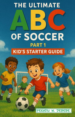The Ultimate ABC of Soccer: Part One -- Kid's Starter Guide