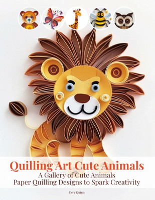 Quilling Art Cute Animals: A Gallery of Cute Animals Paper Quilling Designs to Spark Creativity