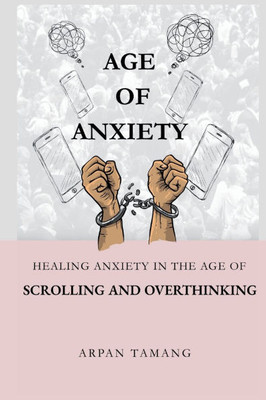 Age of Anxiety: Healing Anxiety In The Age of Scrolling And Overthinking