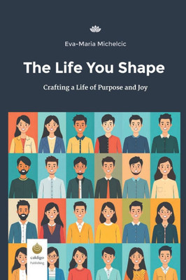 The Life You Shape: Crafting a Life of Purpose and Joy