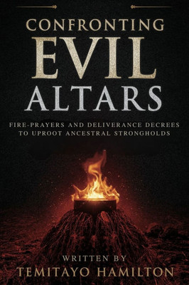 Confronting Evil Altars: Fire-Prayers and Deliverance Decrees to Uproot Ancestral Strongholds
