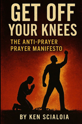 Get Off Your Knees: The Anti-Prayer Prayer Manifesto