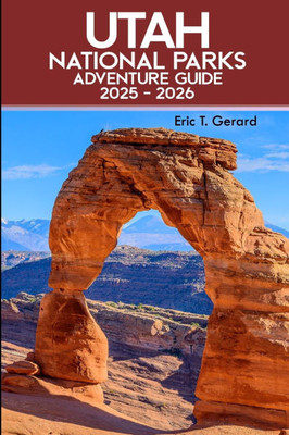 Utah National Parks Adventure Guide 2025-2026: Explore Hidden Gems, Scenic Drives, Top Hikes, Outdoor Tips, and Breathtaking Trails from Zion to Capit