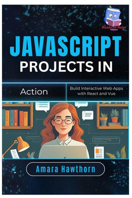 JavaScript Projects in Action: Build Interactive Web Apps with React and Vue