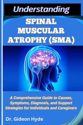 Understanding Spinal Muscular Atrophy (Sma): A Comprehensive Guide to Causes, Symptoms, Diagnosis, and Support Strategies for Individuals and Caregive