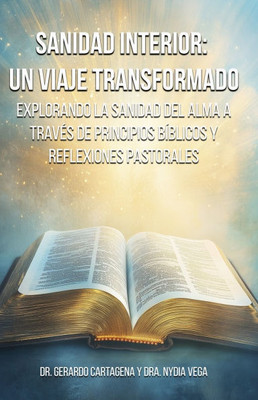 Sanidad Interior: Un Viaje Transformador: Explorando la Sanidad del Alma a Través de Principios Bíblicos y Reflexiones Pastorales