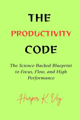 The Productivity Code: The Science-Backed Blueprint to Flow, Focus, and High Performance