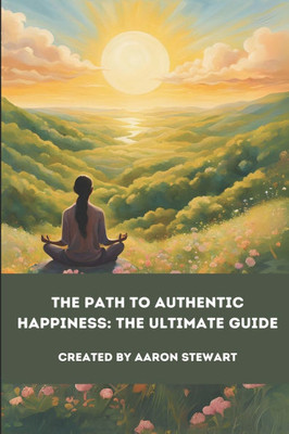 The Path to Authentic Happiness: The Ultimate Guide