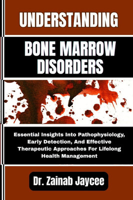 Understanding Bone Marrow Disorders: Essential Insights Into Pathophysiology, Early Detection, And Effective Therapeutic Approaches For Lifelong Healt