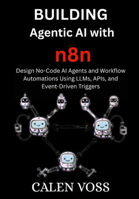 Building Agentic AI with n8n: Design No-Code AI Agents and Workflow Automations Using LLMs, APIs, and Event-Driven Triggers