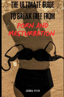 The Ultimate Strategy To Break Free From Porn and Masturbation (Part One)