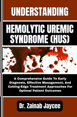 Understanding Hemolytic Uremic Syndrome (Hus): A Comprehensive Guide To Early Diagnosis, Effective Management, And Cutting-Edge Treatment Approaches F