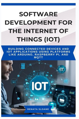 Software Development for the Internet of Things (Iot): Building connected devices and IoT applications using platforms like Arduino, Raspberry Pi, and