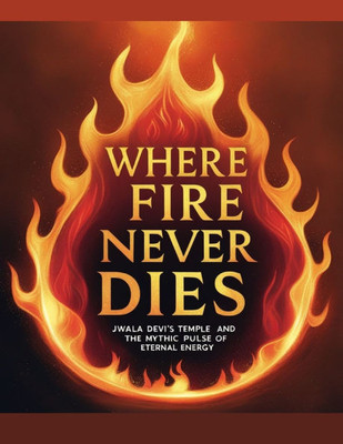 Where Fire Never Dies: Jwala Devi's Temple and the Mythic Pulse of Eternal Energy
