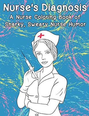 Nurse's Diagnosis- A Nurse Coloring Book Of Snarky, Sweary Nurse Humor (Adult Coloring Books)