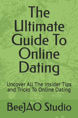 The Ultimate Guide To Online Dating: Uncover All The Insider Tips and Tricks To Online Dating