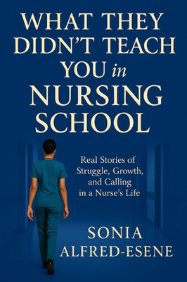 What They Didn't Teach You in Nursing School: Real Stories of Struggle, Growth, and Calling in a Nurse's Life