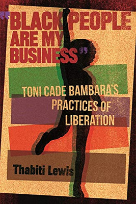 Black People Are My Business: Toni Cade Bambara's Practices of Liberation (African American Life Series)