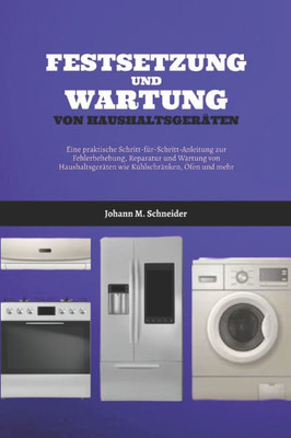 Festsetzung Und Wartung Von Haushaltsgeräten: Eine praktische Schritt-für-Schritt-Anleitung zur Fehlerbehebung, Reparatur und Wartung von Haushaltsger