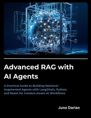 Advanced RAG with AI Agents: A Practical Guide to Building Retrieval-Augmented Agents with LangChain, Python, and ReAct for Context-Aware AI Workflows