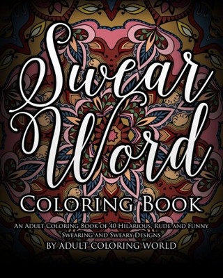 Swear Word Coloring Book: An Adult Coloring Book of 40 Hilarious, Rude and Funny Swearing and Sweary Designs (Swear Word Coloring Books) (Volume 1)