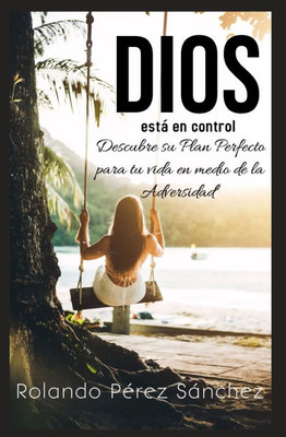 Dios está en control: Descubre su Plan perfecto para tu vida en medio de la adversidad