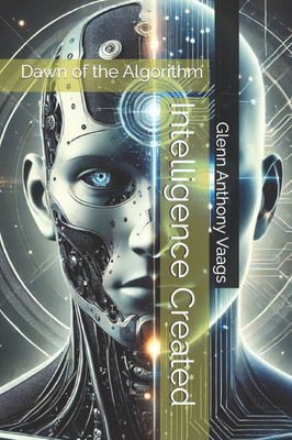 Intelligence Created: Dawn of the Algorithm