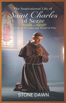 The Inspirational Life of Saint Charles of Sezze: Advocate Of Humility And Model Of Piety