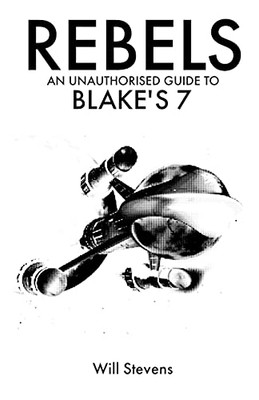 Rebels: An Unauthorised Guide To Blake'S 7
