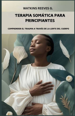 Terapia somática para principiantes: Comprender el trauma a través de la lente del cuerpo