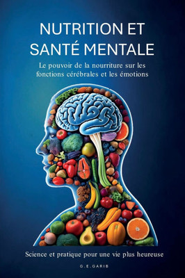 Nutrition Et Santé Mentale: Le pouvoir de l'alimentation sur les fonctions cérébrales et les émotions