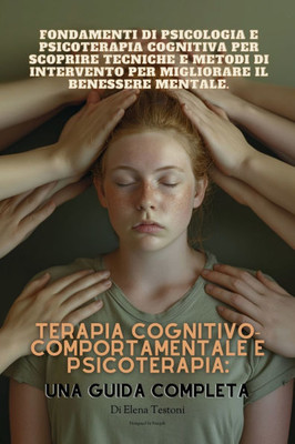 Terapia Cognitivo-Comportamentale E Psicoterapia: UNA GUIDA COMPLETA: Fondamenti di psicologia e psicoterapia cognitiva per scoprire tecniche e metodi