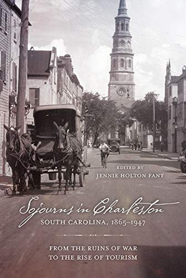 Sojourns in Charleston, South Carolina, 1865�1947: From the Ruins of War to the Rise of Tourism (Non Series)