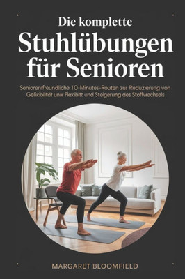 Die vollständigen Stuhlübungen für Senioren: Seniorenfreundliche 10-Minuten-Routinen zur Reduzierung von Gelenkschmerzen, Verbesserung der Flexibilitä Die vollständigen Stuhlübungen für Senioren: Seniorenfreundliche 10-Minuten-Routinen zur Reduzierung von Gelenkschmerzen, Verbesserung der Flexibilitä
