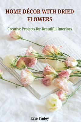 Home Décor with Dried Flowers: Creative Projects for Beautiful Interiors
