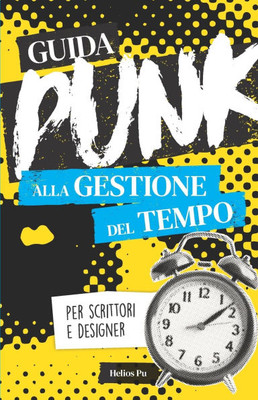 Guida punk alla gestione del tempo per scrittori e designer: Smetti di procrastinare e dai spazio alla tua creatività!