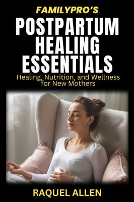 Family Pro's Postpartum Healing Essentials: Healing, Nutrition, and Wellness for New Mothers