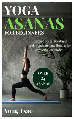 Yoga Asanas for Beginners: Exercise poses, breathing techniques, and meditation for the complete novice.